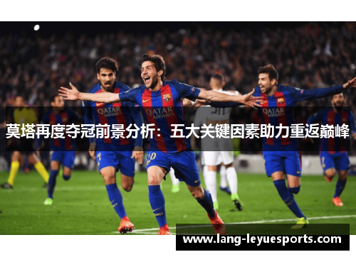 莫塔再度夺冠前景分析：五大关键因素助力重返巅峰