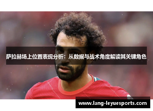 萨拉赫场上位置表现分析:从数据与战术角度解读其关键角色 萨拉赫场上位置表现分析:从数据与战术角度解读其关键角色