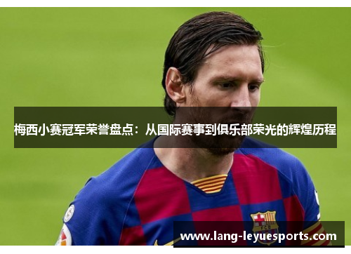 梅西小赛冠军荣誉盘点：从国际赛事到俱乐部荣光的辉煌历程