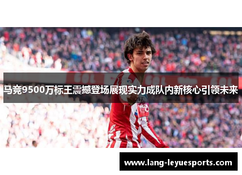 马竞9500万标王震撼登场展现实力成队内新核心引领未来