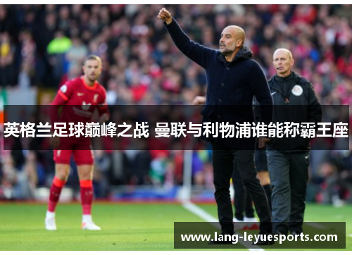 英格兰足球巅峰之战 曼联与利物浦谁能称霸王座