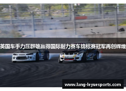 英国车手力压群雄赢得国际耐力赛车锦标赛冠军再创辉煌