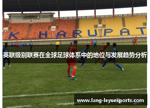 英联级别联赛在全球足球体系中的地位与发展趋势分析