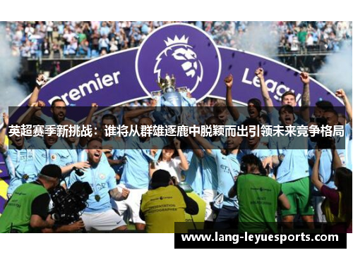 英超赛季新挑战：谁将从群雄逐鹿中脱颖而出引领未来竞争格局