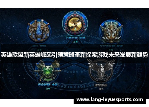 英雄联盟新英雄崛起引领策略革新探索游戏未来发展新趋势