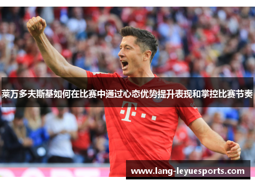 莱万多夫斯基如何在比赛中通过心态优势提升表现和掌控比赛节奏