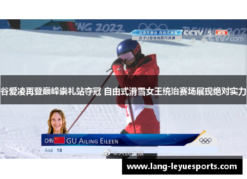 谷爱凌再登巅峰崇礼站夺冠 自由式滑雪女王统治赛场展现绝对实力