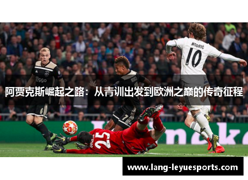 阿贾克斯崛起之路:从青训出发到欧洲之巅的传奇征程 阿贾克斯崛起之路:从青训出发到欧洲之巅的传奇征程