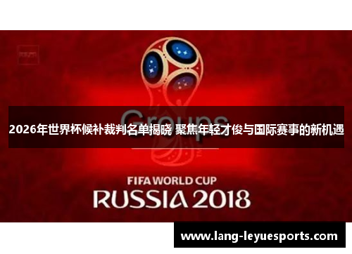 2026年世界杯候补裁判名单揭晓 聚焦年轻才俊与国际赛事的新机遇