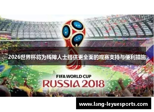 2026世界杯将为残障人士提供更全面的观赛支持与便利措施