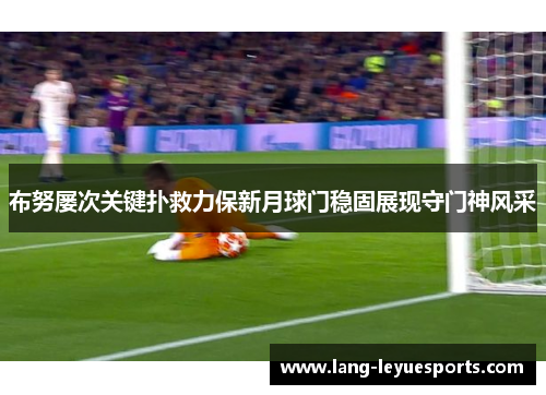 布努屡次关键扑救力保新月球门稳固展现守门神风采