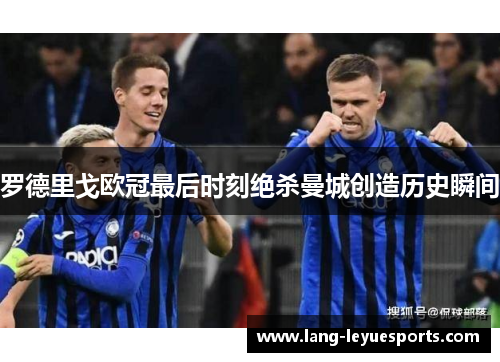 罗德里戈欧冠最后时刻绝杀曼城创造历史瞬间