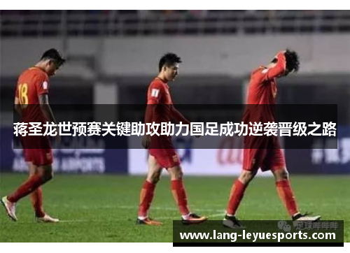 蒋圣龙世预赛关键助攻助力国足成功逆袭晋级之路