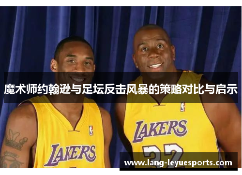 魔术师约翰逊与足坛反击风暴的策略对比与启示 魔术师约翰逊与足坛反击风暴的策略对比与启示