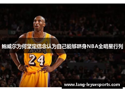 鲍威尔为何坚定信念认为自己能够跻身NBA全明星行列 鲍威尔为何坚定信念认为自己能够跻身NBA全明星行列