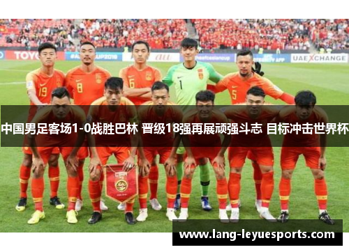 中国男足客场1-0战胜巴林 晋级18强再展顽强斗志 目标冲击世界杯 中国男足客场1-0战胜巴林 晋级18强再展顽强斗志 目标冲击世界杯