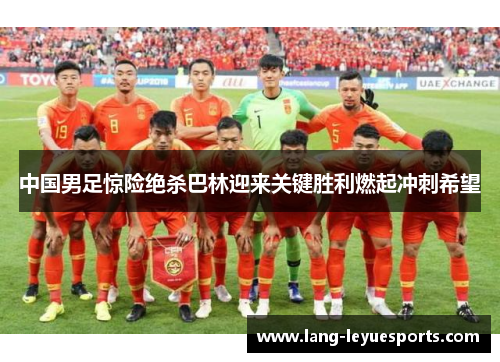 中国男足惊险绝杀巴林迎来关键胜利燃起冲刺希望