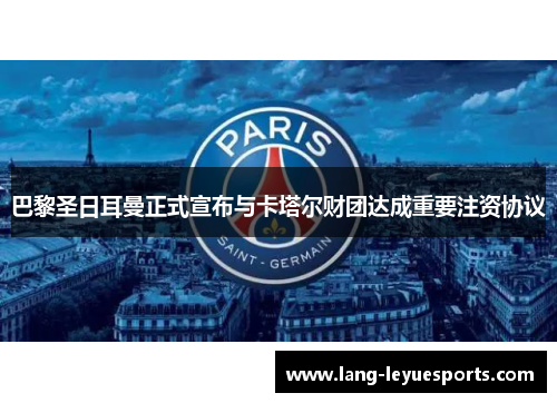 巴黎圣日耳曼正式宣布与卡塔尔财团达成重要注资协议
